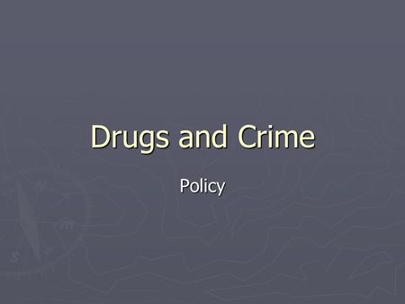 Drugs and Crime Policy. Drug use and crime ► Psychoactive drugs: alter conscious awareness or perception ► Psychological dependency: person craves a drug.