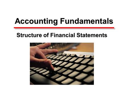 Accounting Fundamentals Accounting Fundamentals Structure of Financial Statements.