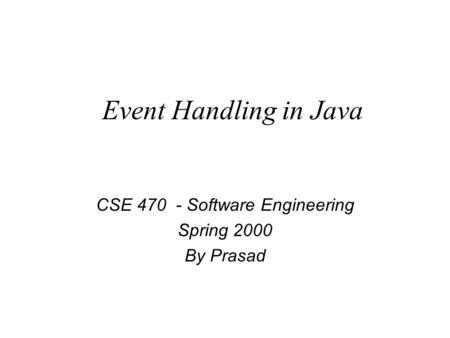 Event Handling in Java CSE 470 - Software Engineering Spring 2000 By Prasad.