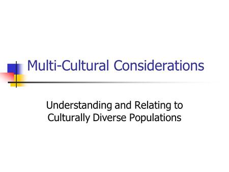 Multi-Cultural Considerations Understanding and Relating to Culturally Diverse Populations.