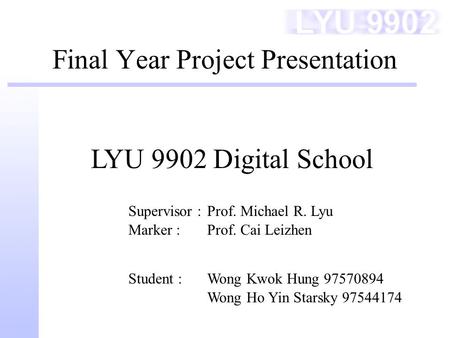 Final Year Project Presentation Supervisor : Marker : Prof. Michael R. Lyu Prof. Cai Leizhen LYU 9902 Digital School Student :Wong Kwok Hung 97570894 Wong.