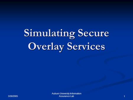 3/30/2005 Auburn University Information Assurance Lab 1 Simulating Secure Overlay Services.