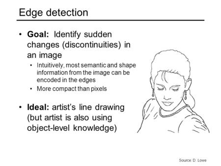 Edge detection Goal: Identify sudden changes (discontinuities) in an image Intuitively, most semantic and shape information from the image can be encoded.