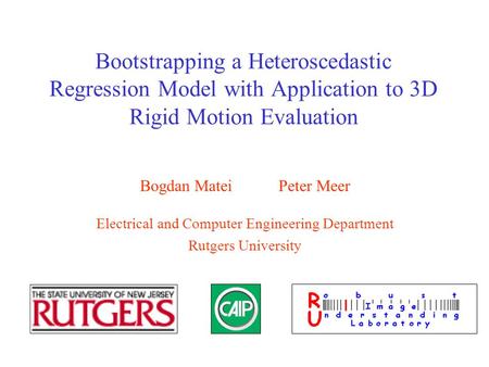 Bootstrapping a Heteroscedastic Regression Model with Application to 3D Rigid Motion Evaluation Bogdan Matei Peter Meer Electrical and Computer Engineering.