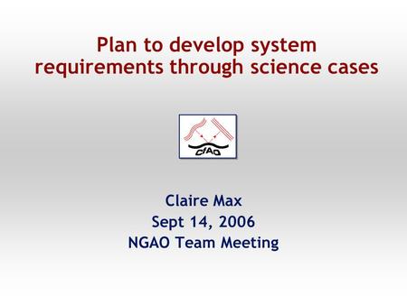 Plan to develop system requirements through science cases Claire Max Sept 14, 2006 NGAO Team Meeting.