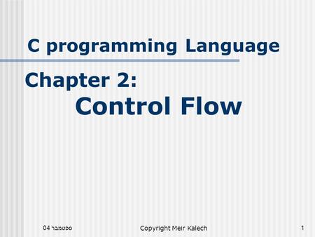 ספטמבר 04Copyright Meir Kalech1 C programming Language Chapter 2: Control Flow.