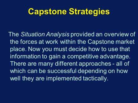 Capstone Strategies The Situation Analysis provided an overview of the forces at work within the Capstone market place. Now you must decide how to use.