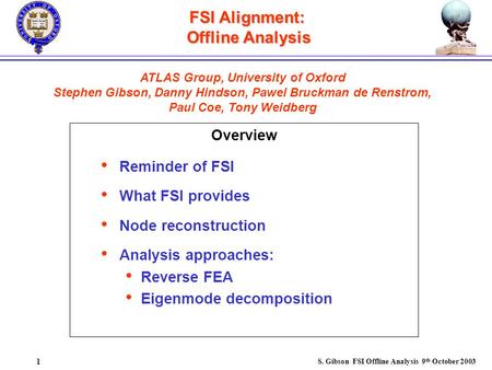 S. Gibson FSI Offline Analysis 9 th October 2003 1 FSI Alignment: Offline Analysis Overview ATLAS Group, University of Oxford Stephen Gibson, Danny Hindson,