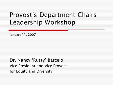 Provost’s Department Chairs Leadership Workshop Dr. Nancy ‘Rusty’ Barceló Vice President and Vice Provost for Equity and Diversity January 11, 2007.