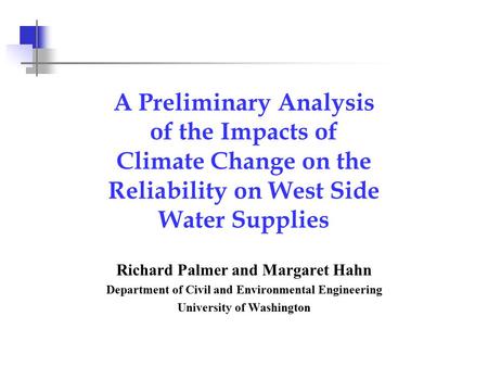 A Preliminary Analysis of the Impacts of Climate Change on the Reliability on West Side Water Supplies Richard Palmer and Margaret Hahn Department of Civil.