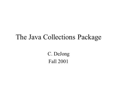 The Java Collections Package C. DeJong Fall 2001.