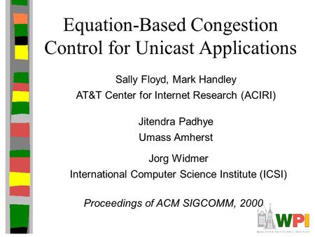 Equation-Based Congestion Control for Unicast Applications Sally Floyd, Mark Handley AT&T Center for Internet Research (ACIRI) Proceedings of ACM SIGCOMM,