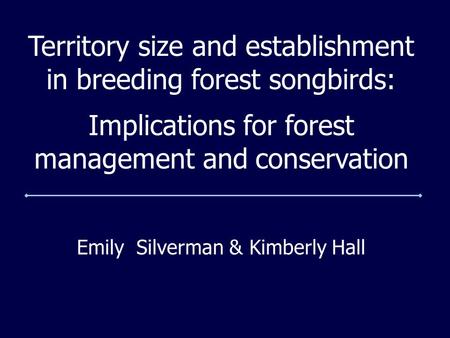 Emily Silverman & Kimberly Hall Territory size and establishment in breeding forest songbirds: Implications for forest management and conservation.