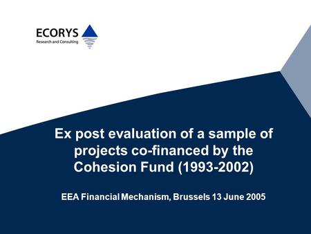 Ex post evaluation of a sample of projects co-financed by the Cohesion Fund (1993-2002) EEA Financial Mechanism, Brussels 13 June 2005.