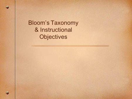 Bloom’s Taxonomy & Instructional Objectives. Bloom’s Taxonomy In 1956, Benjamin Bloom headed a group of educational psychologists who developed a classification.