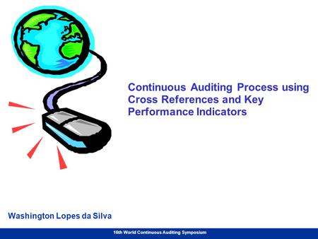 16th World Continuous Auditing Symposium Continuous Auditing Process using Cross References and Key Performance Indicators Washington Lopes da Silva.