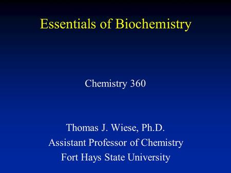 Essentials of Biochemistry Chemistry 360 Thomas J. Wiese, Ph.D. Assistant Professor of Chemistry Fort Hays State University.