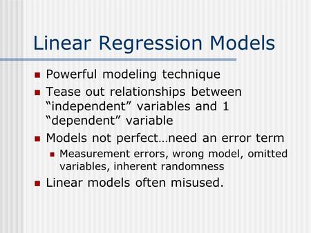 Linear Regression Models Powerful modeling technique Tease out relationships between “independent” variables and 1 “dependent” variable Models not perfect…need.