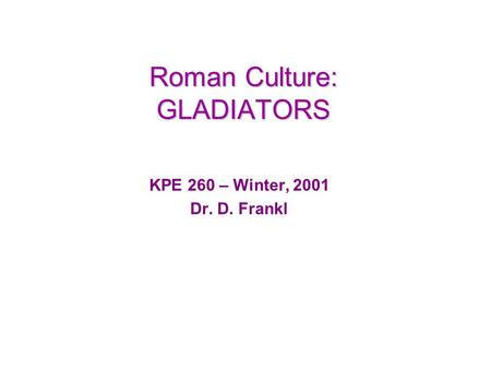 Roman Culture: GLADIATORS KPE 260 – Winter, 2001 Dr. D. Frankl.