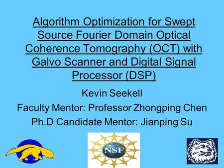 Algorithm Optimization for Swept Source Fourier Domain Optical Coherence Tomography (OCT) with Galvo Scanner and Digital Signal Processor (DSP) Kevin Seekell.