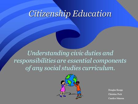 Citizenship Education Understanding civic duties and responsibilities are essential components of any social studies curriculum. Douglas Knepp Christina.
