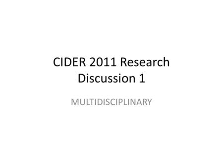 CIDER 2011 Research Discussion 1 MULTIDISCIPLINARY.