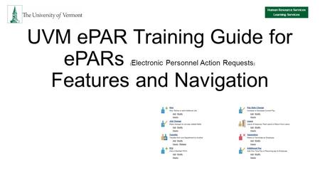 UVM ePAR Training Guide for ePARs ( Electronic Personnel Action Requests ): Features and Navigation Human Resource Services Learning Services.