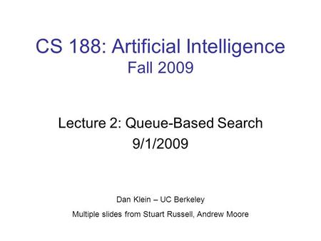 CS 188: Artificial Intelligence Fall 2009 Lecture 2: Queue-Based Search 9/1/2009 Dan Klein – UC Berkeley Multiple slides from Stuart Russell, Andrew Moore.