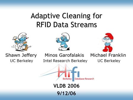 Adaptive Cleaning for RFID Data Streams VLDB 2006 9/12/06 Shawn Jeffery Minos Garofalakis Michael Franklin UC Berkeley Intel Research Berkeley UC Berkeley.