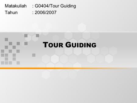 T OUR G UIDING Matakuliah: G0404/Tour Guiding Tahun: 2006/2007.