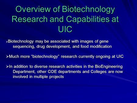 Overview of Biotechnology Research and Capabilities at UIC  Biotechnology may be associated with images of gene sequencing, drug development, and food.