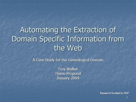 1 Automating the Extraction of Domain Specific Information from the Web A Case Study for the Genealogical Domain Troy Walker Thesis Proposal January 2004.