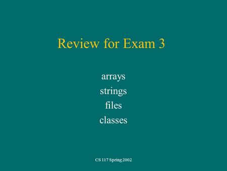CS 117 Spring 2002 Review for Exam 3 arrays strings files classes.