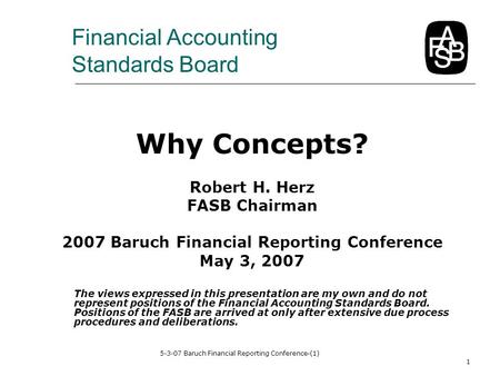 5-3-07 Baruch Financial Reporting Conference-(1) 1 Why Concepts? Robert H. Herz FASB Chairman 2007 Baruch Financial Reporting Conference May 3, 2007 The.