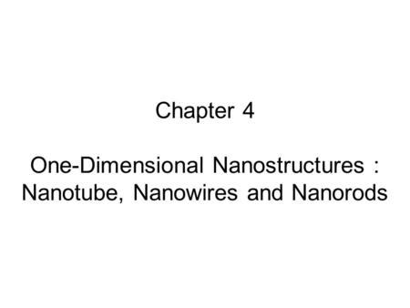 Synthesis Methods Bottom up:. Chapter 4 One-Dimensional Nanostructures : Nanotube, Nanowires and Nanorods.