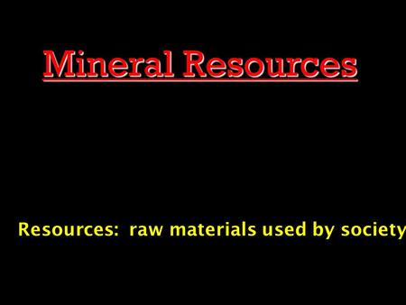 Mineral Resources Resources: raw materials used by society.