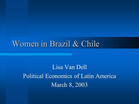 Women in Brazil & Chile Lisa Van Dell Political Economics of Latin America March 8, 2003.