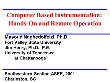 Computer Based Instrumentation: Hands-On and Remote Operation Masoud Naghedolfeizi, Ph.D, Fort Valley State University Jim Henry, Ph.D., P.E. University.