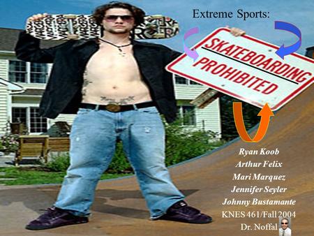 Extreme Sports: Ryan Koob Arthur Felix Mari Marquez Jennifer Seyler Johnny Bustamante KNES 461/Fall 2004 Dr. Noffal.