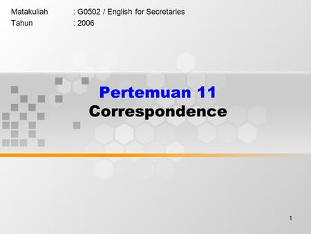 1 Pertemuan 11 Correspondence Matakuliah: G0502 / English for Secretaries Tahun: 2006.