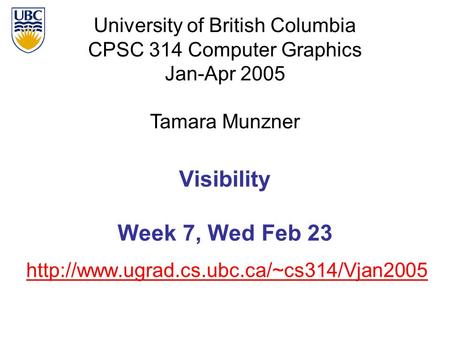 University of British Columbia CPSC 314 Computer Graphics Jan-Apr 2005 Tamara Munzner  Visibility Week 7, Wed.