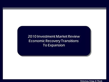 Robertson, Griege & Thoele Investment Market Analysis January 2006 2010 Investment Market Review Economic Recovery Transitions To Expansion 2010 Investment.