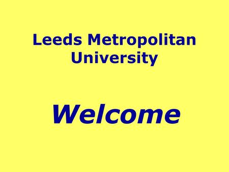 Leeds Metropolitan University Welcome. Location of Leeds Northern England - Yorkshire Approx. 3 hours to London/Edinburgh Excellent road, rail & air links.