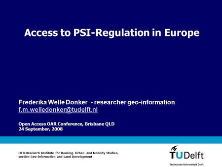 Access to PSI-Regulation in Europe Open Access OAR Conference, Brisbane QLD 24 September, 2008 Frederika Welle Donker - researcher geo-information
