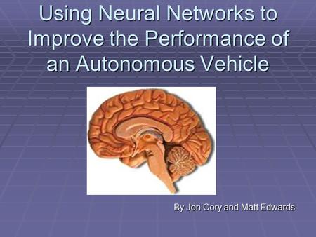 Using Neural Networks to Improve the Performance of an Autonomous Vehicle By Jon Cory and Matt Edwards.