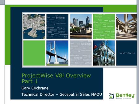 ProjectWise V8i Overview Part 1 Gary Cochrane Technical Director – Geospatial Sales NAOU.