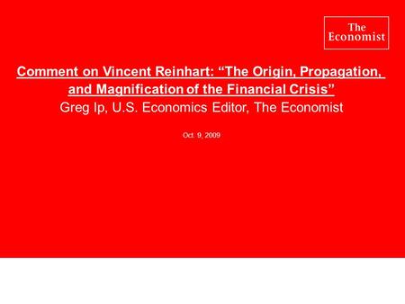 Comment on Vincent Reinhart: “The Origin, Propagation, and Magnification of the Financial Crisis” Greg Ip, U.S. Economics Editor, The Economist Oct. 9,