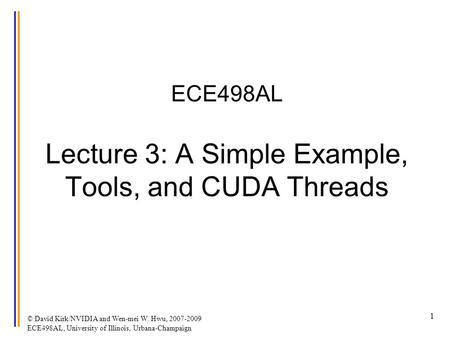 © David Kirk/NVIDIA and Wen-mei W. Hwu, 2007-2009 ECE498AL, University of Illinois, Urbana-Champaign 1 ECE498AL Lecture 3: A Simple Example, Tools, and.