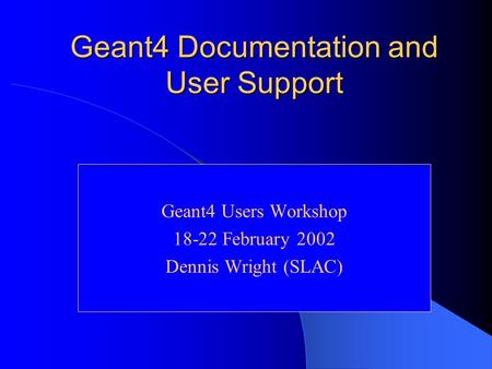 Geant4 Documentation and User Support Geant4 Users Workshop 18-22 February 2002 Dennis Wright (SLAC)