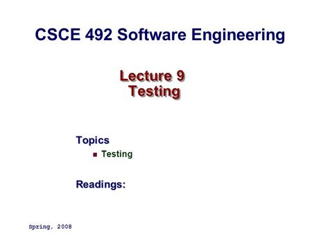 Lecture 9 Testing Topics TestingReadings: Spring, 2008 CSCE 492 Software Engineering.